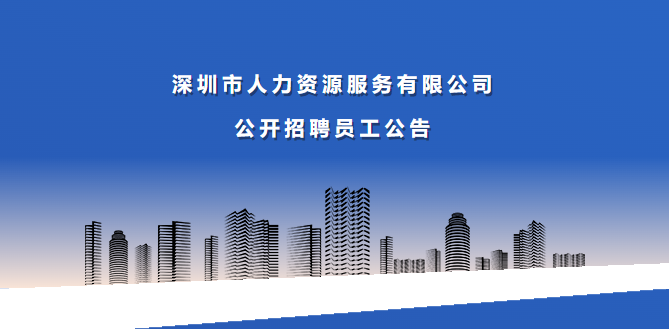 深圳市(shì)人力資源服務有限公司公開招聘員工公告